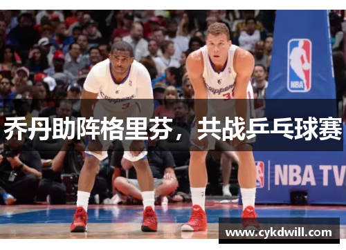 乔丹助阵格里芬，共战乒乓球赛